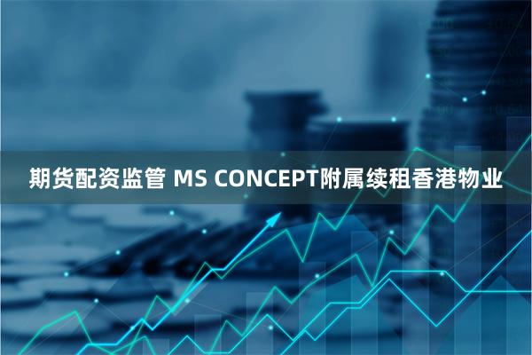 期货配资监管 MS CONCEPT附属续租香港物业