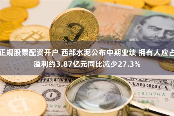 正规股票配资开户 西部水泥公布中期业绩 拥有人应占溢利约3.87亿元同比减少27.3%