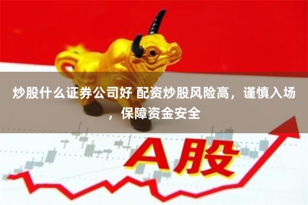 炒股什么证券公司好 配资炒股风险高，谨慎入场，保障资金安全