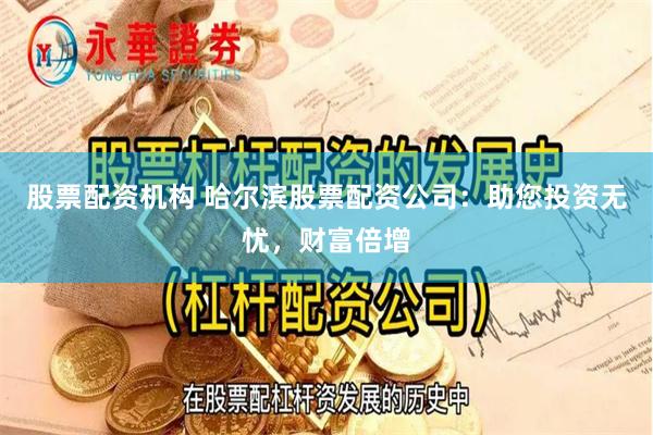 股票配资机构 哈尔滨股票配资公司：助您投资无忧，财富倍增