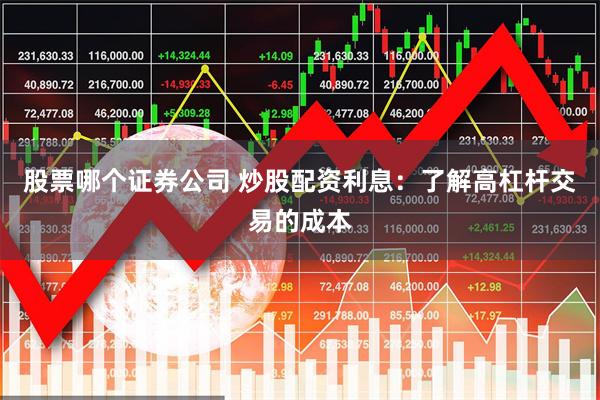 股票哪个证券公司 炒股配资利息：了解高杠杆交易的成本