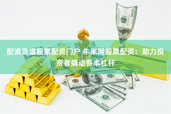 配资靠谱股票配资门户 牛米网股票配资：助力投资者撬动资本杠杆