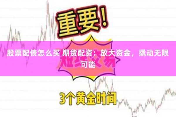 股票配债怎么买 期货配资：放大资金，撬动无限可能