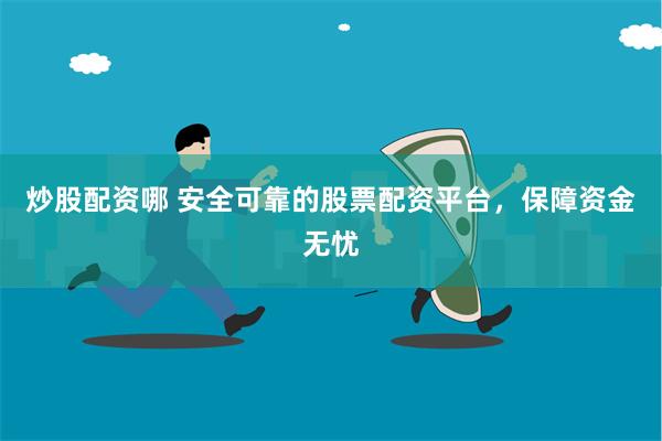 炒股配资哪 安全可靠的股票配资平台，保障资金无忧