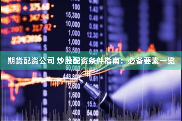 期货配资公司 炒股配资条件指南：必备要素一览