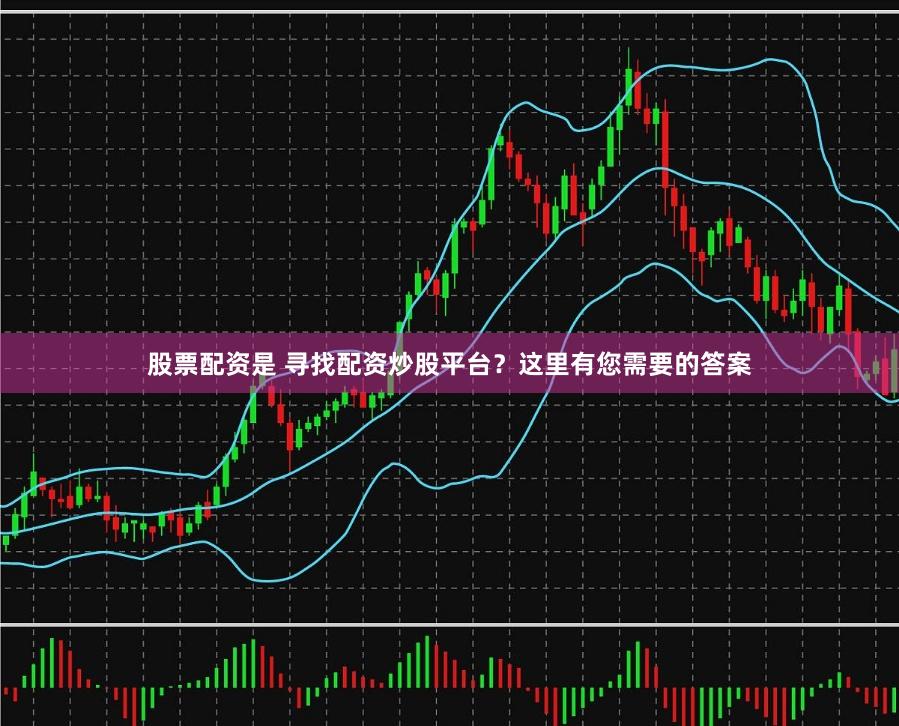 股票配资是 寻找配资炒股平台？这里有您需要的答案