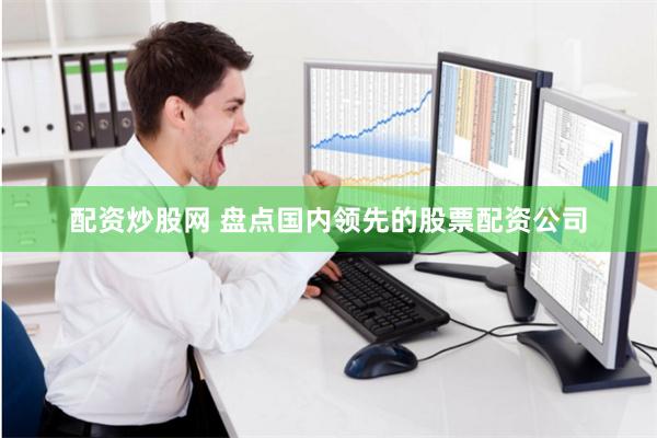 配资炒股网 盘点国内领先的股票配资公司