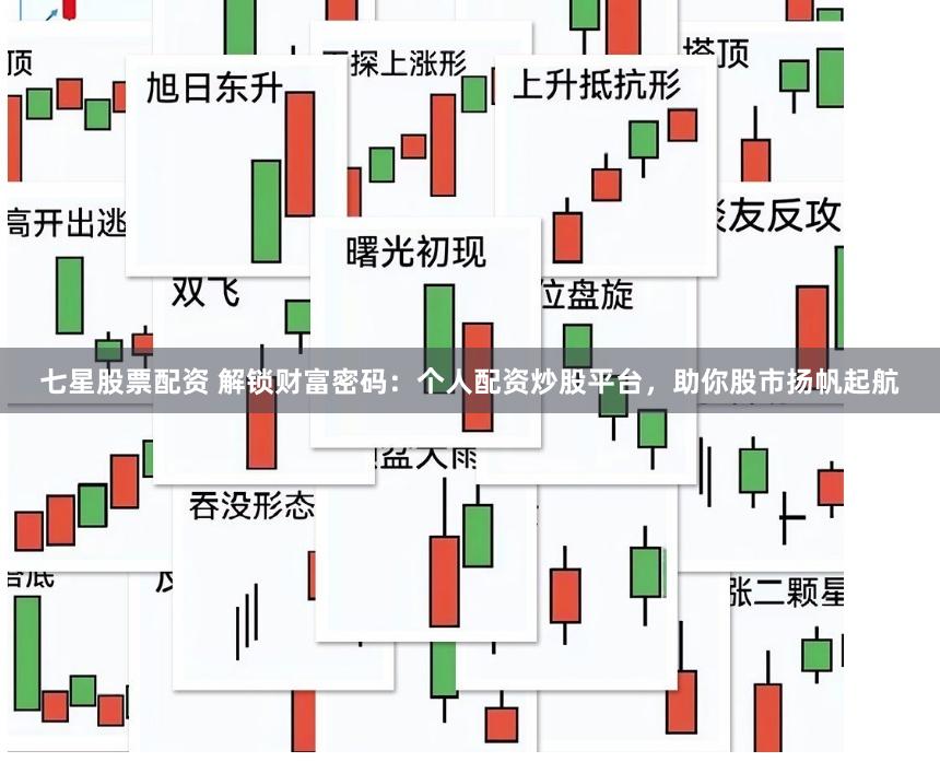 七星股票配资 解锁财富密码：个人配资炒股平台，助你股市扬帆起航