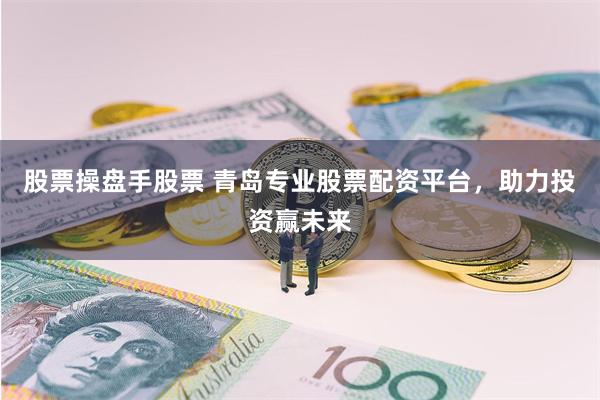 股票操盘手股票 青岛专业股票配资平台，助力投资赢未来