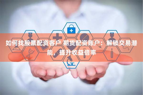 如何找股票配资客户 期货配资账户：解锁交易潜能，提升收益倍率