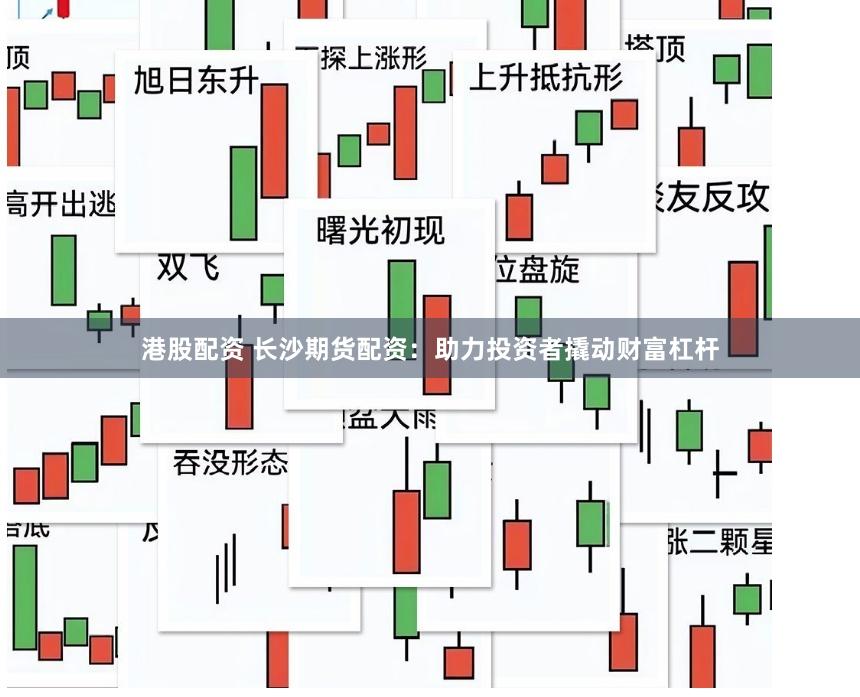 港股配资 长沙期货配资：助力投资者撬动财富杠杆