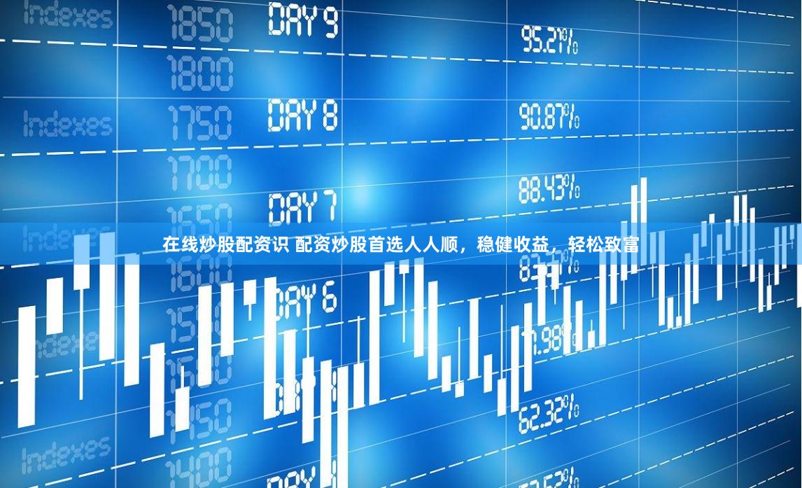 在线炒股配资识 配资炒股首选人人顺，稳健收益，轻松致富