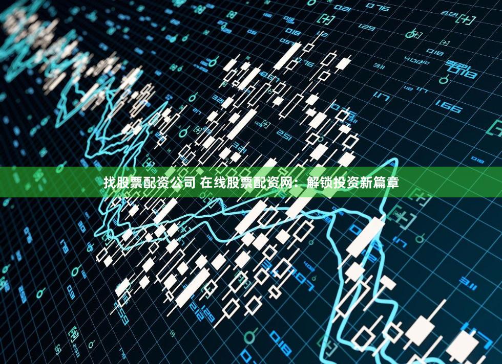 找股票配资公司 在线股票配资网：解锁投资新篇章