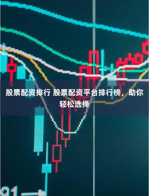 股票配资排行 股票配资平台排行榜，助你轻松选择