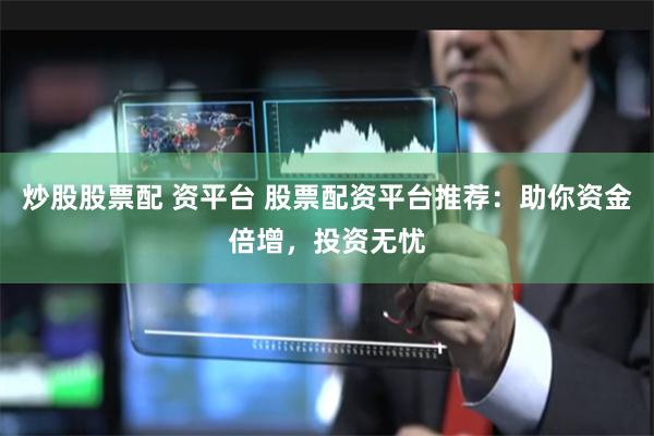 炒股股票配 资平台 股票配资平台推荐：助你资金倍增，投资无忧