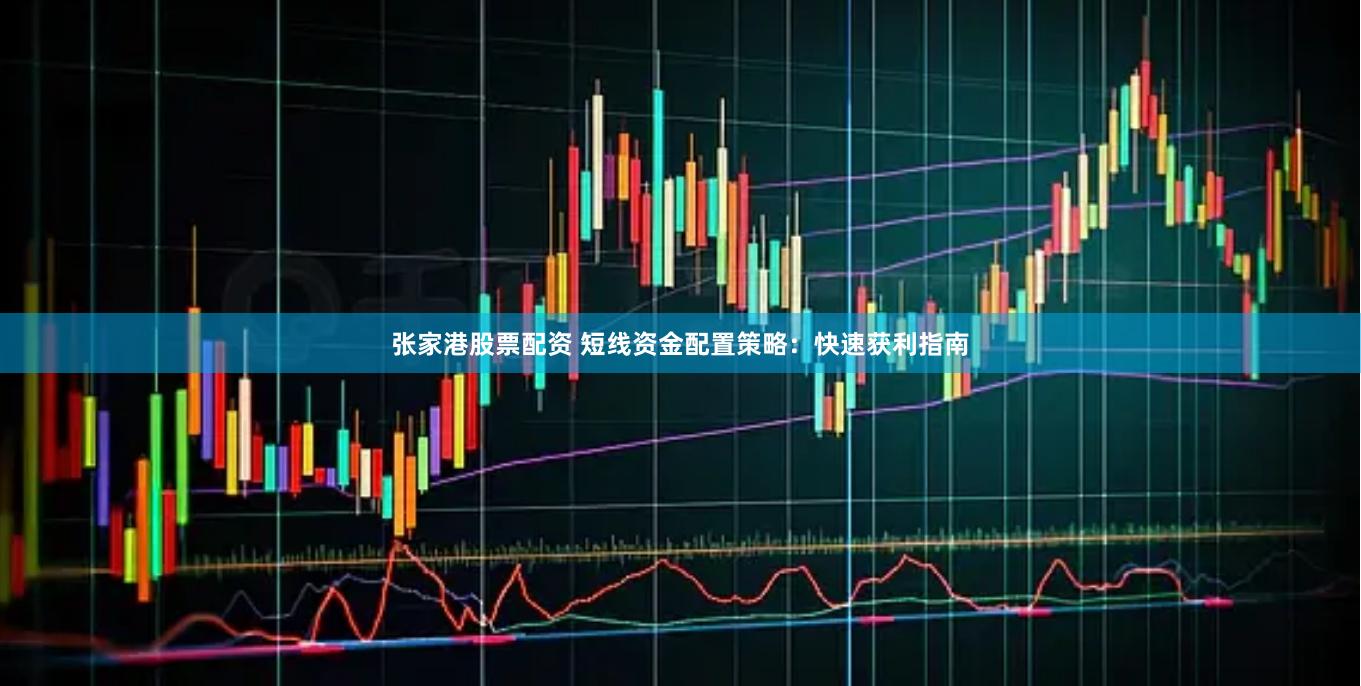 张家港股票配资 短线资金配置策略：快速获利指南