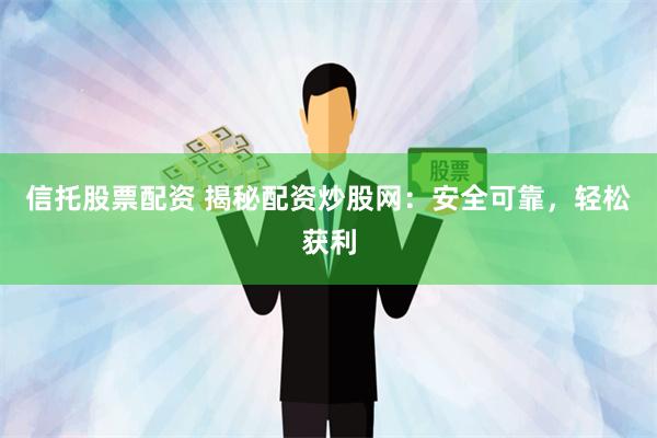 信托股票配资 揭秘配资炒股网：安全可靠，轻松获利
