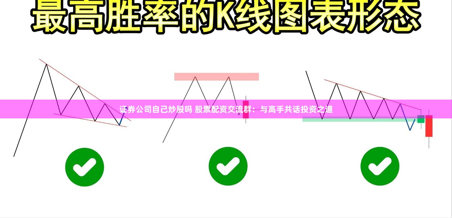 证券公司自己炒股吗 股票配资交流群：与高手共话投资之道