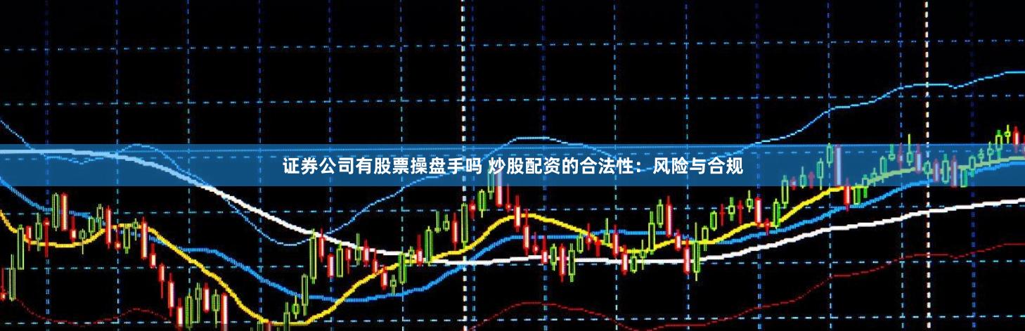 证券公司有股票操盘手吗 炒股配资的合法性：风险与合规