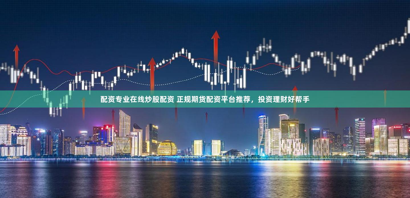 配资专业在线炒股配资 正规期货配资平台推荐，投资理财好帮手