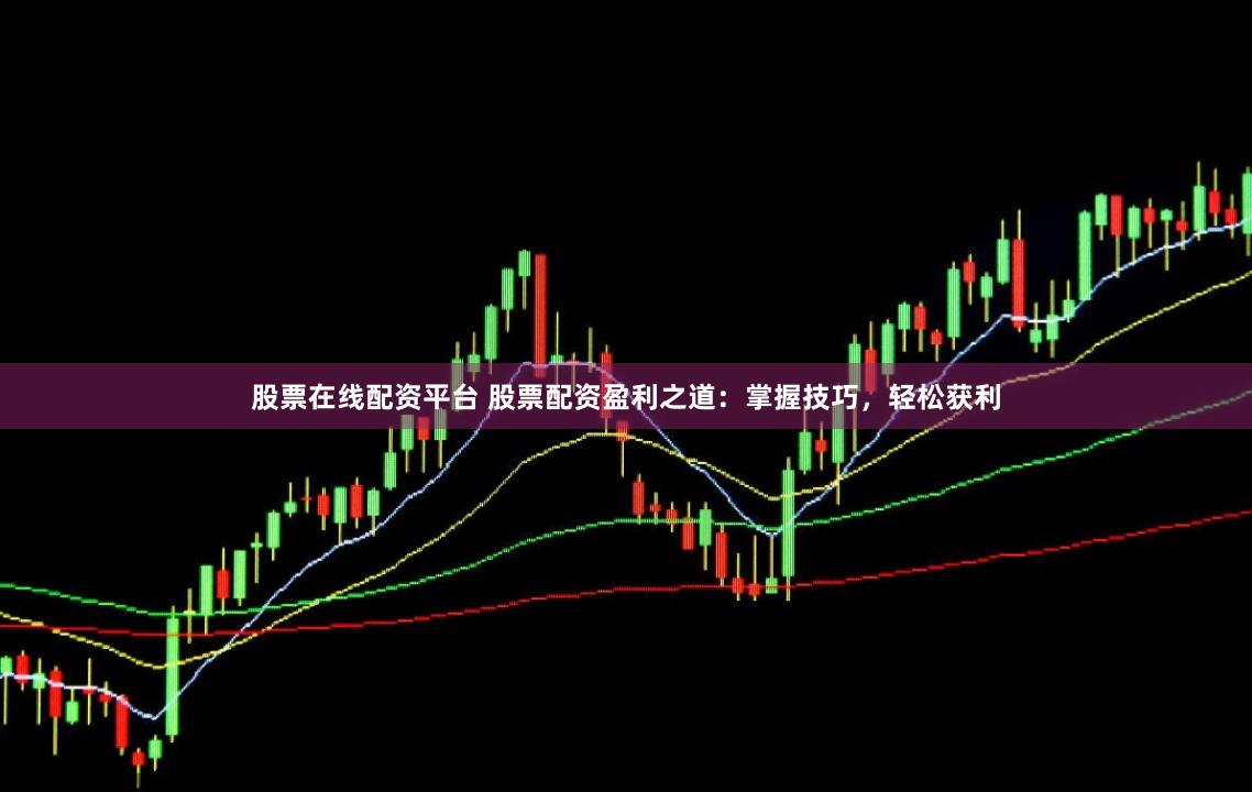 股票在线配资平台 股票配资盈利之道:掌握技巧,轻松获利