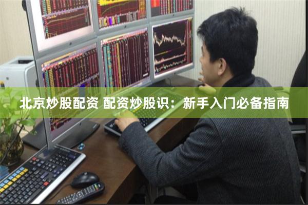 北京炒股配资 配资炒股识：新手入门必备指南