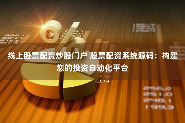 线上股票配资炒股门户 股票配资系统源码：构建您的投资自动化平台