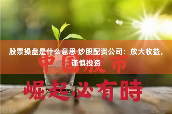 股票操盘是什么意思 炒股配资公司：放大收益，谨慎投资