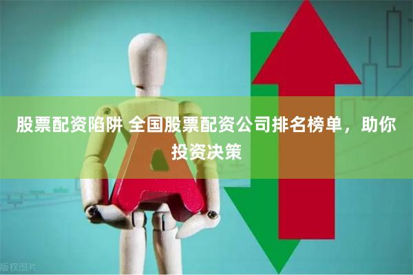 股票配资陷阱 全国股票配资公司排名榜单，助你投资决策