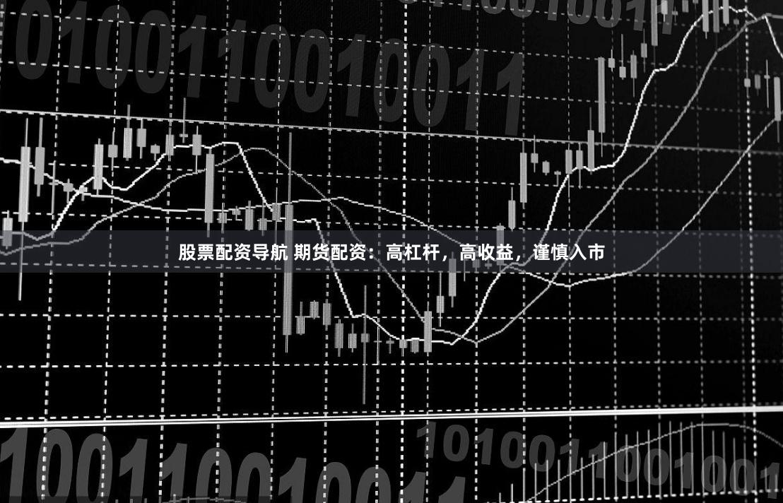 股票配资导航 期货配资：高杠杆，高收益，谨慎入市