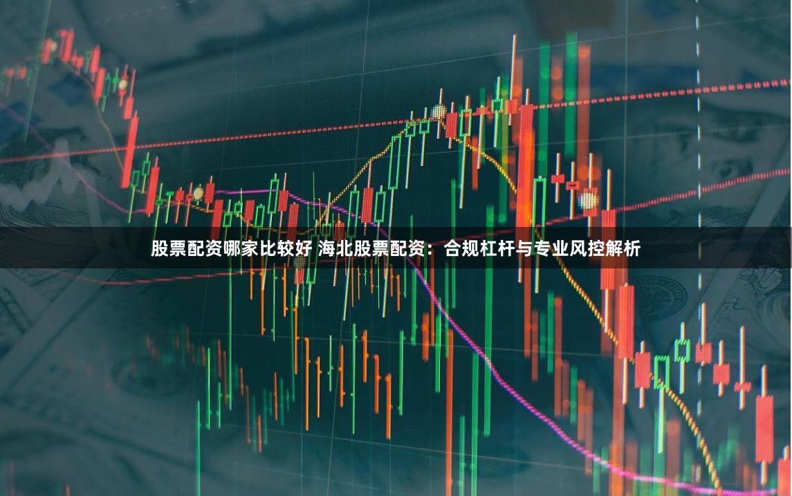 股票配资哪家比较好 海北股票配资：合规杠杆与专业风控解析