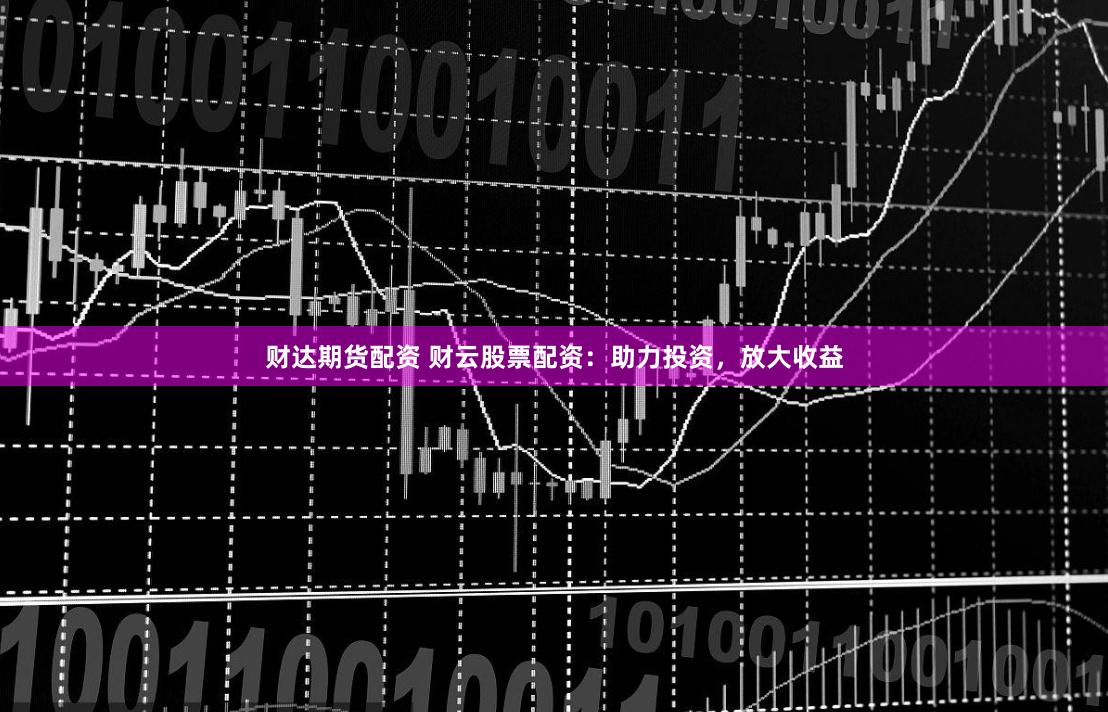 财达期货配资 财云股票配资:助力投资,放大收益