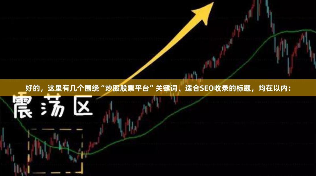 好的，这里有几个围绕“炒股股票平台”关键词、适合SEO收录的标题，均在以内：