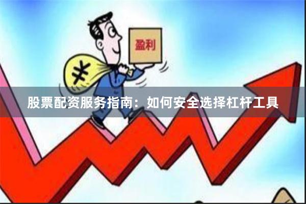 股票配资服务指南：如何安全选择杠杆工具