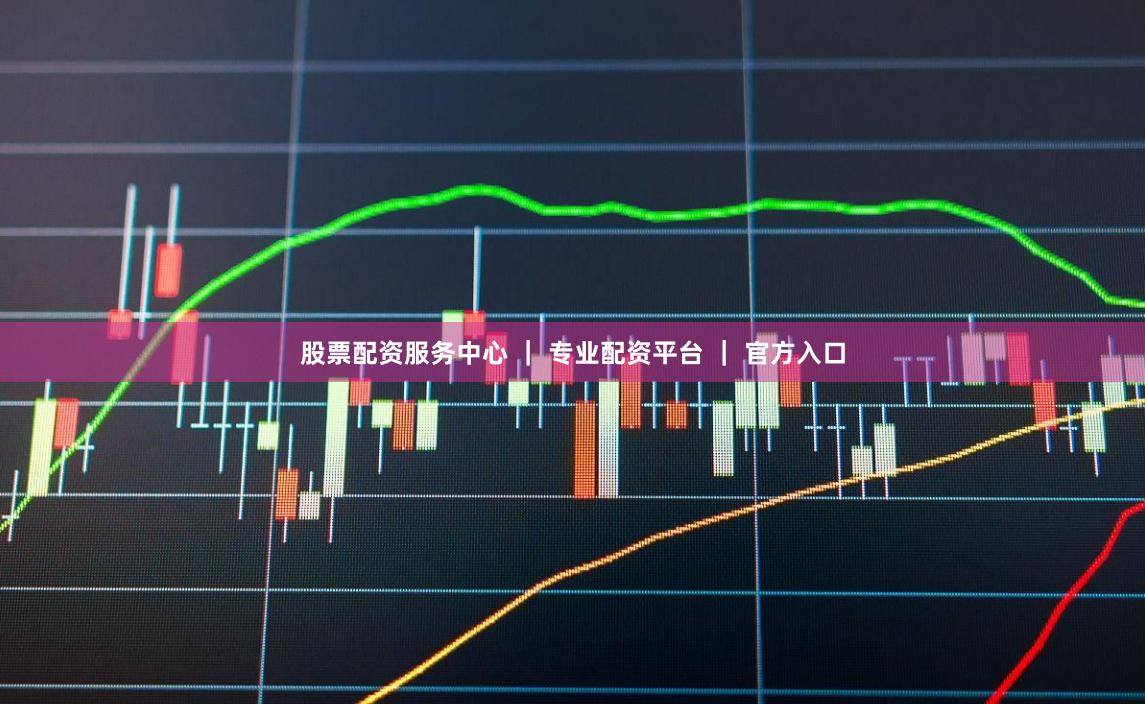 股票配资服务中心 ｜ 专业配资平台 ｜ 官方入口