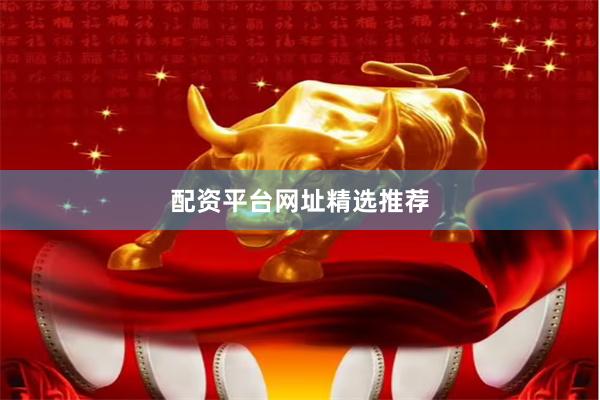 配资平台网址精选推荐