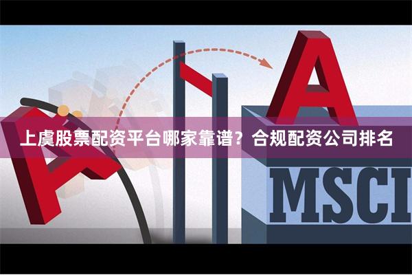 上虞股票配资平台哪家靠谱？合规配资公司排名