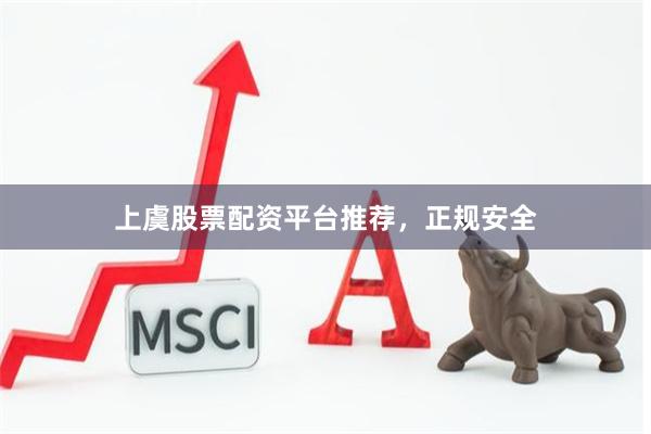 上虞股票配资平台推荐，正规安全