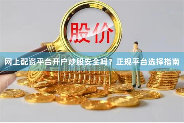 网上配资平台开户炒股安全吗？正规平台选择指南