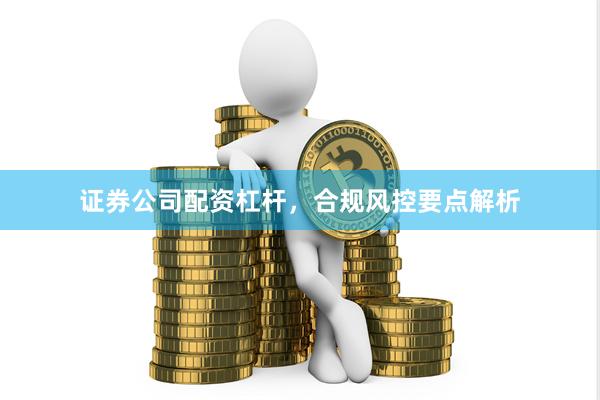 证券公司配资杠杆，合规风控要点解析