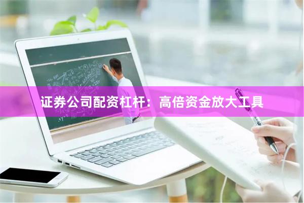 证券公司配资杠杆：高倍资金放大工具