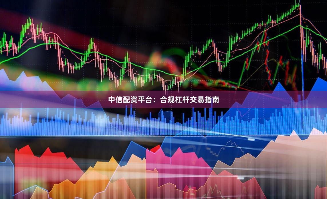 中信配资平台：合规杠杆交易指南