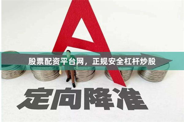 股票配资平台网，正规安全杠杆炒股