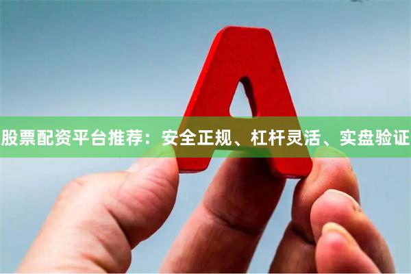 股票配资平台推荐：安全正规、杠杆灵活、实盘验证