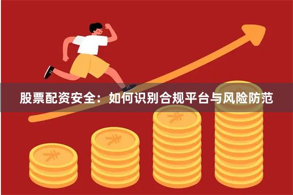 股票配资安全：如何识别合规平台与风险防范