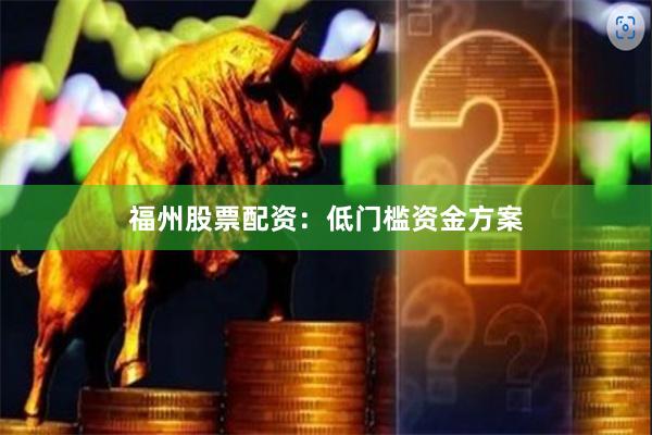福州股票配资：低门槛资金方案