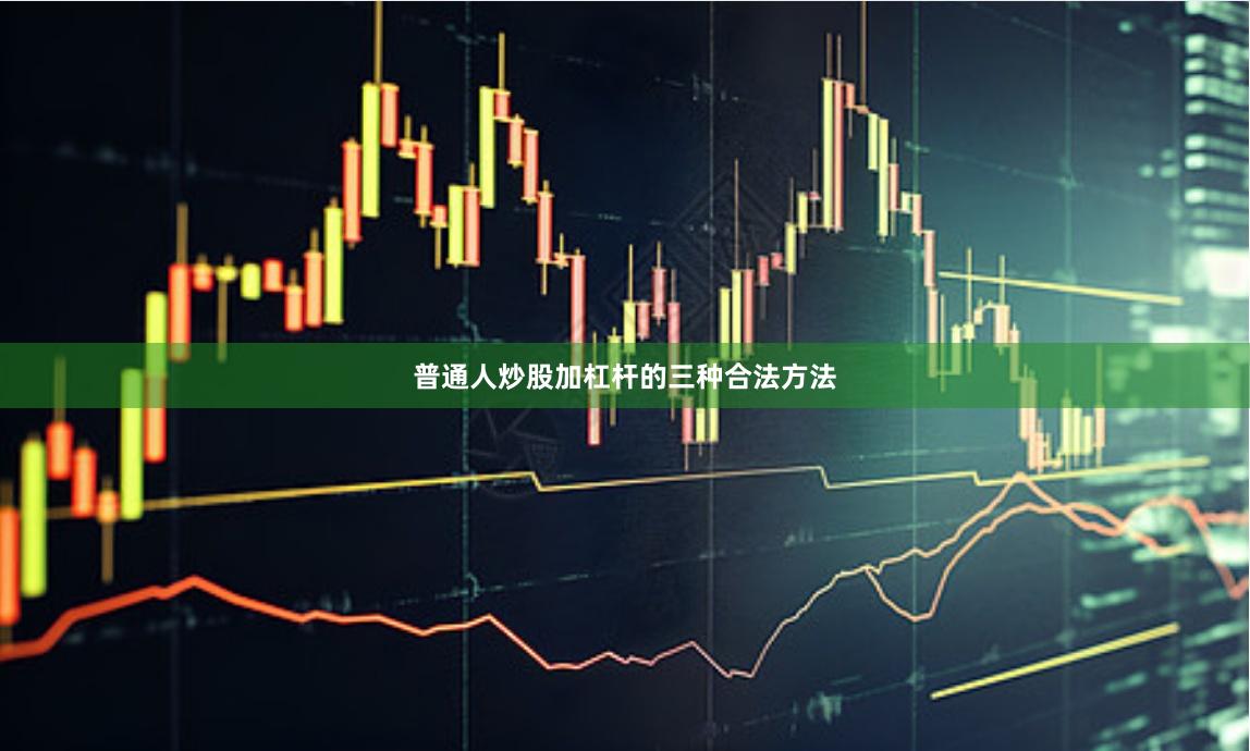 普通人炒股加杠杆的三种合法方法