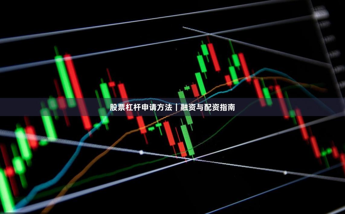 股票杠杆申请方法｜融资与配资指南