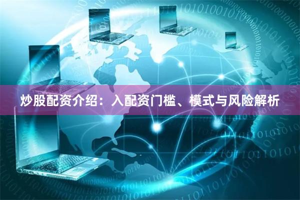 炒股配资介绍：入配资门槛、模式与风险解析