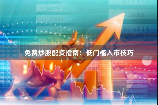 免费炒股配资指南：低门槛入市技巧
